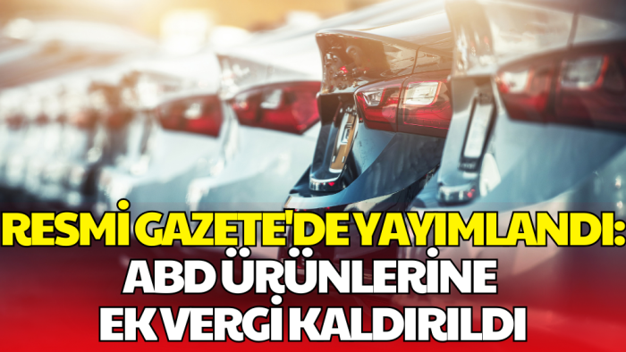 Resmi Gazete'de Yayımlandı: ABD Ürünlerine Ek Vergi Kaldırıldı
